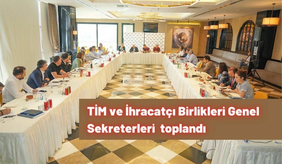TİM ve İhracatçı Birlikleri Genel Sekreterleri  toplandı