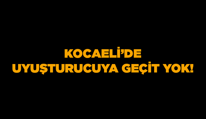 Kocaeli’de uyuşturucuya geçit yok!    