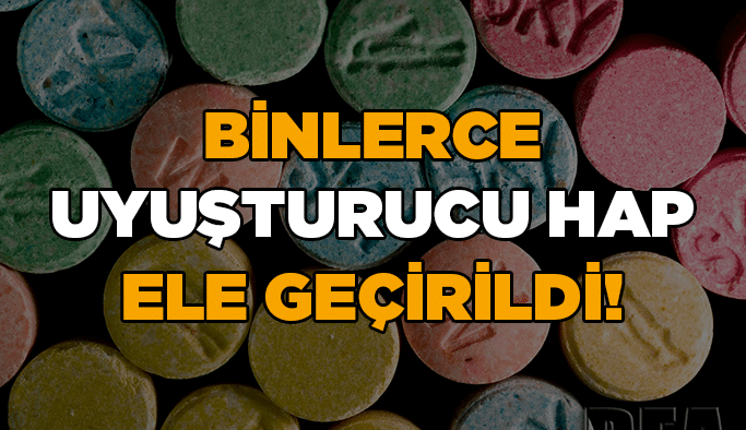 Binlerce uyuşturucu hap ele geçirildi!
