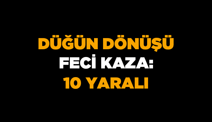 Düğün dönüşü feci kaza: 10 yaralı
