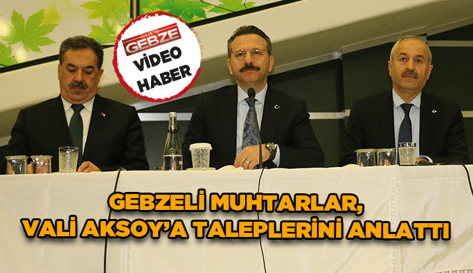 Gebzeli muhtarlar, Vali Aksoy’a taleplerini anlattı