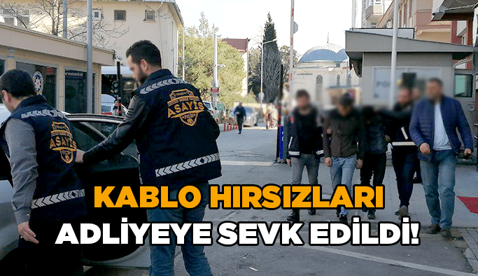 Kablo hırsızları adliyeye sevk edildi!