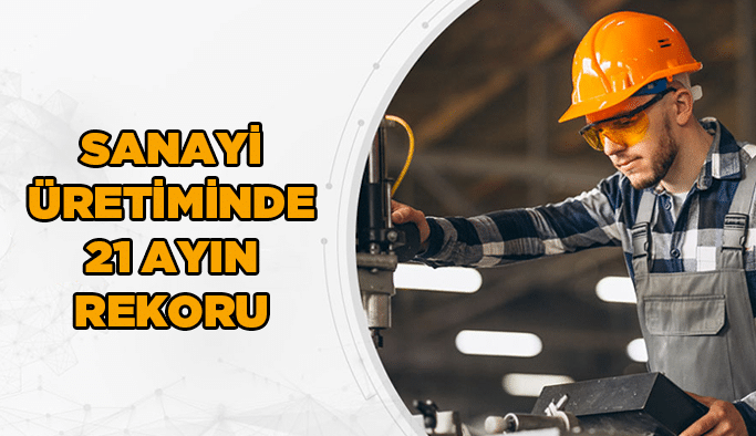 Sanayi üretiminde 21 ayın rekoru