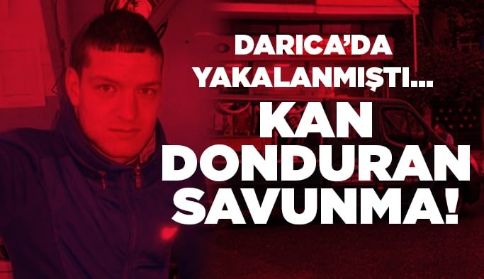 Darıca'da yakalanmıştı… Kan donduran savunma!