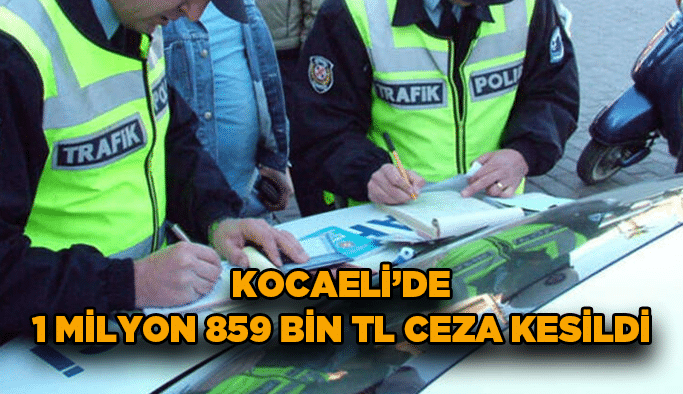 Kocaeli'de 1 Milyon 859 bin TL ceza kesildi