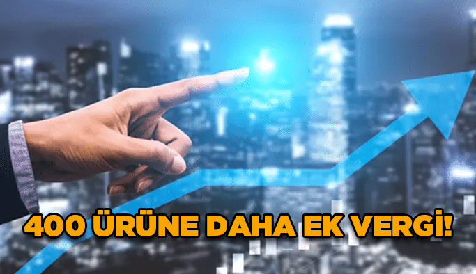 400 ürüne daha ek vergi!