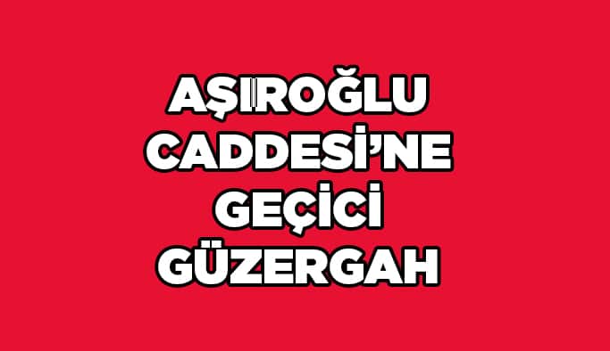 Aşıroğlu Caddesi’nde geçici güzergah uygulaması