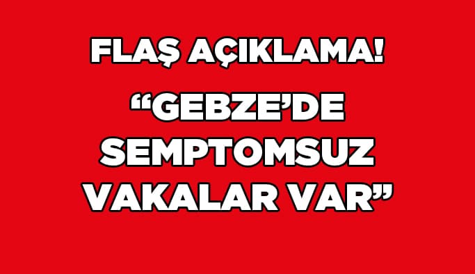 "Gebze'de semptomsuz vakalar var"