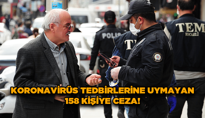Koronavirüs tedbirlerine uymayan 158 kişiye ceza!