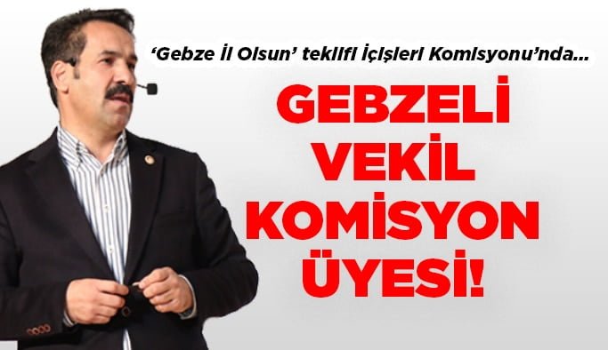 'Gebze il olsun' teklifi İçişleri Komisyonu'nda! Gebzeli vekil o komisyonda üye…