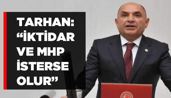 Tarhan: “İktidar ve MHP isterse olur”