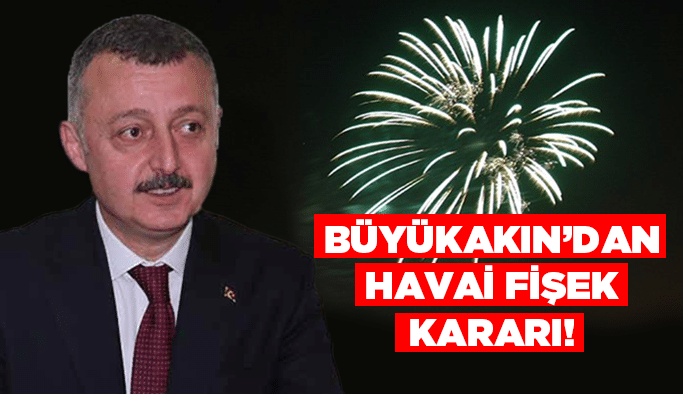 Büyükakın’dan havai fişek kararı!