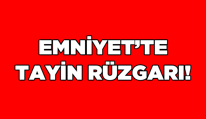 Emniyet’te tayin rüzgarı!