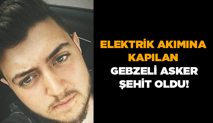Elektrik akımına kapılan Gebzeli asker şehit oldu!