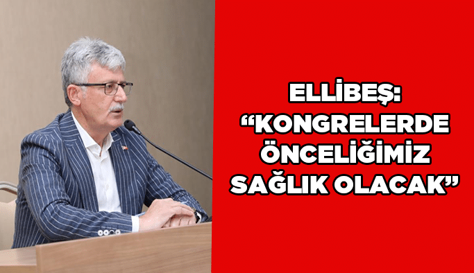 Ellibeş: “Kongrelerde önceliğimiz sağlık olacak”