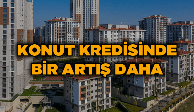 Konut kredisinde bir artış daha