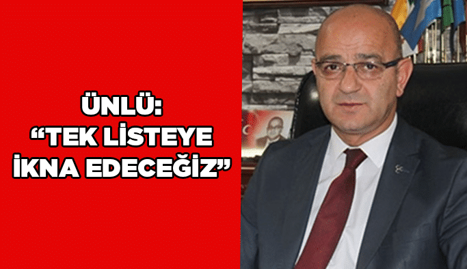 Ünlü:“Tek listeye ikna edeceğiz”