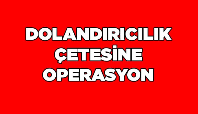 Dolandırıcılık çetesine operasyon
