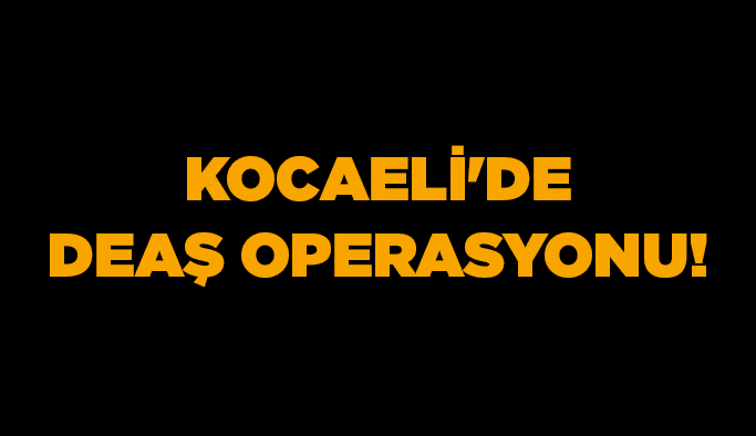 Kocaeli'de DEAŞ Operasyonu!