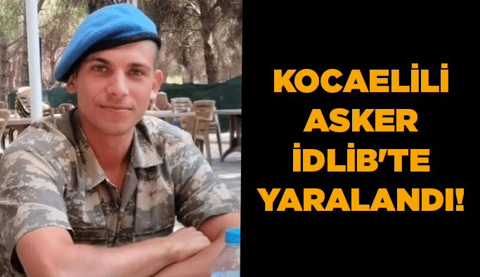 Kocaelili asker İdlib'te yaralandı!