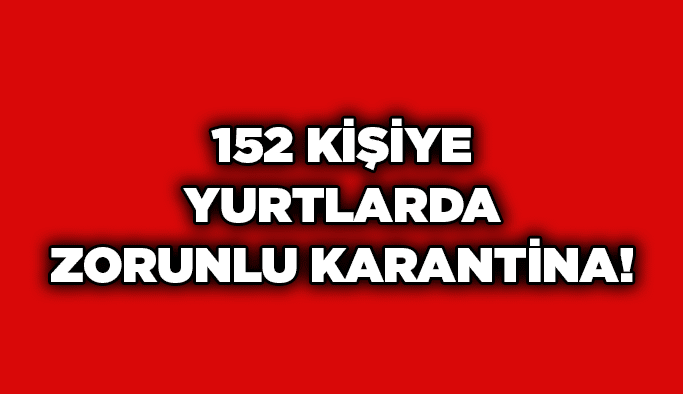 152 kişiye yurtlarda zorunlu karantina!