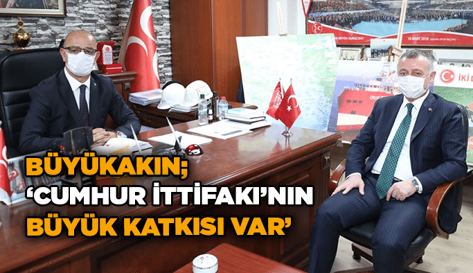 Büyükakın; ‘’Cumhur İttifakı’nın büyük katkısı var’’