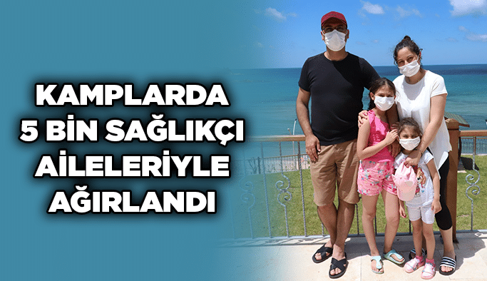 Kamplarda 5 bin sağlıkçı aileleriyle ağırlandı