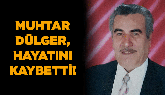 Muhtar Dülger, hayatını kaybetti!