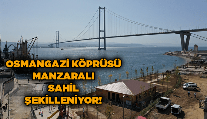 Osmangazi Köprüsü manzaralı sahil şekilleniyor!