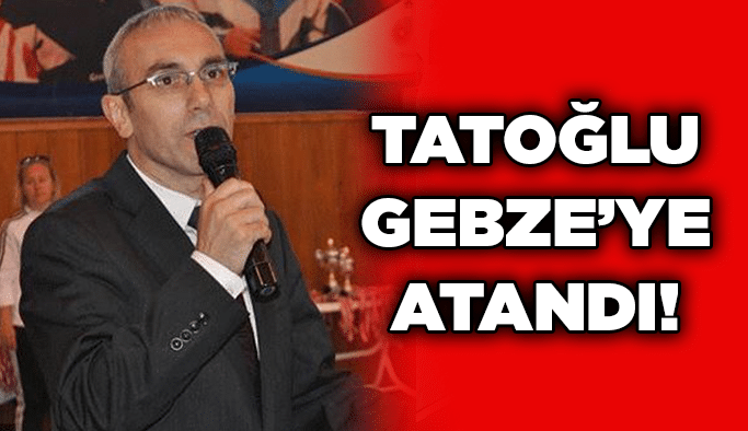 Tatoğlu Gebze’ye atandı!