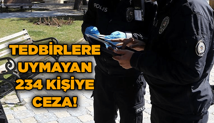 Tedbirlere uymayan 234 kişiye ceza!