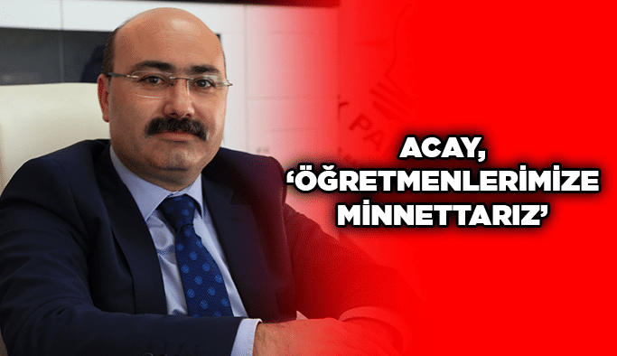 Acay, “Öğretmenlerimize minnettarız”