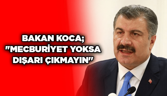 Bakan Koca; ''Mecburiyet yoksa dışarı çıkmayın''