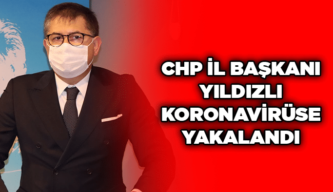 CHP İl Başkanı Yıldızlı koronavirüse yakalandı