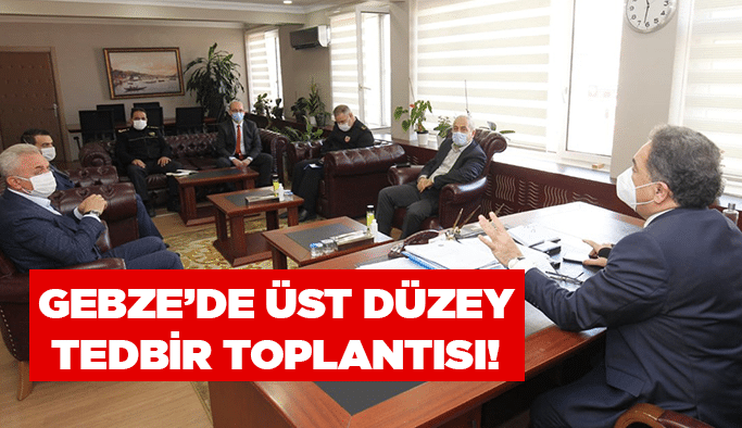 Gebze’de üst düzey tedbir toplantısı!
