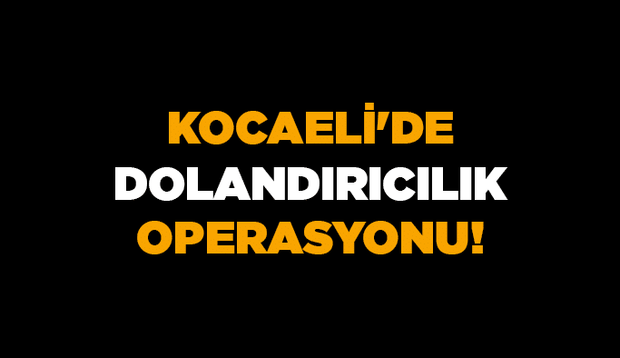 Kocaeli'de dolandırıcılık operasyonu!