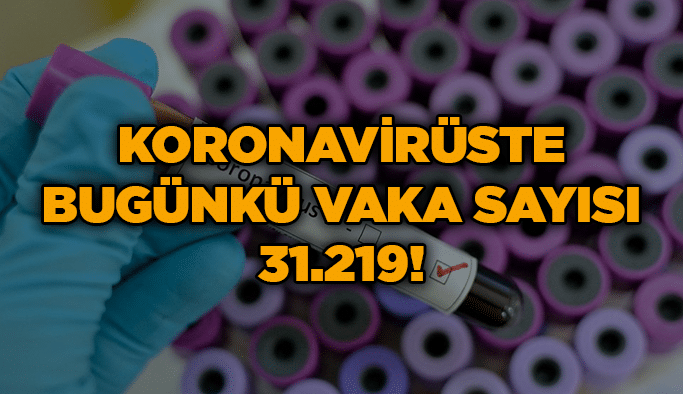 Koronavirüste bugünkü vaka sayısı 31.219!