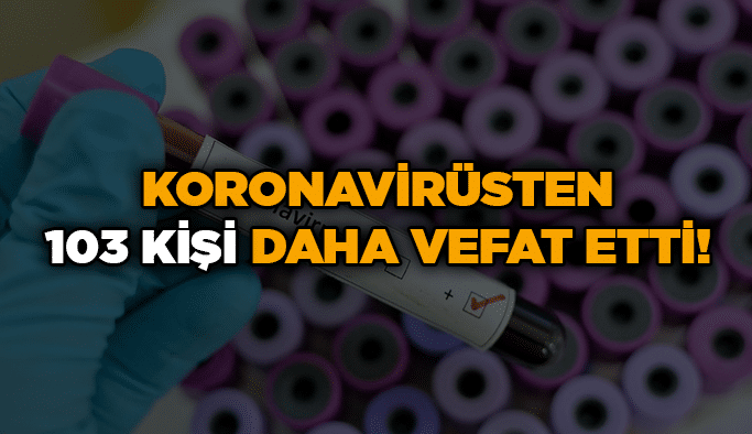 Koronavirüsten 103 kişi daha vefat etti!
