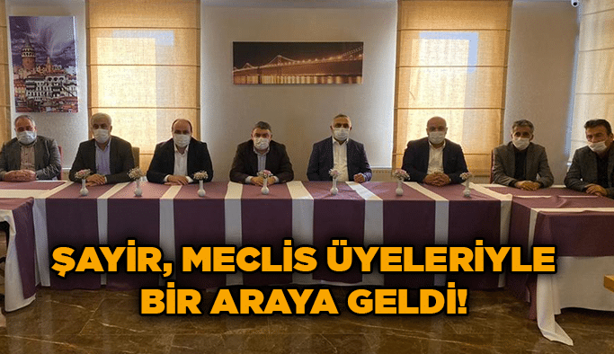 Şayir, meclis üyeleriyle bir araya geldi!