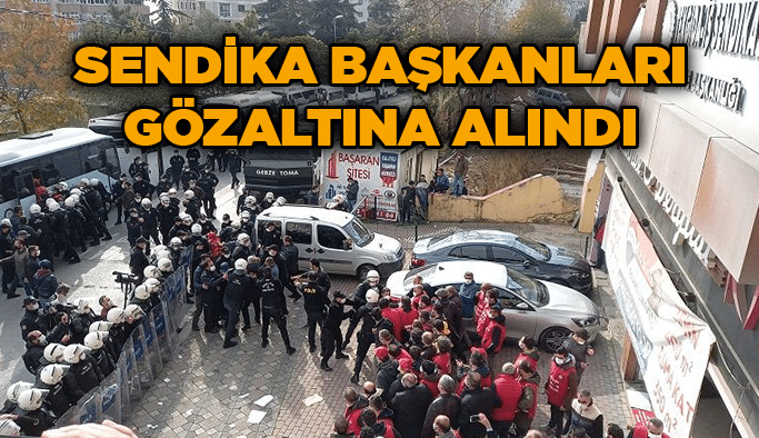 Sendika başkanları gözaltına alındı