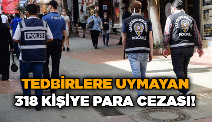Tedbirlere uymayan 318 kişiye para cezası!