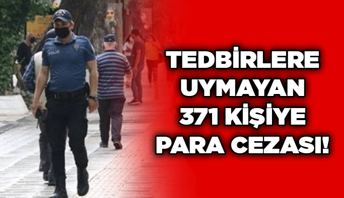 Tedbirlere uymayan 371 kişiye para cezası!