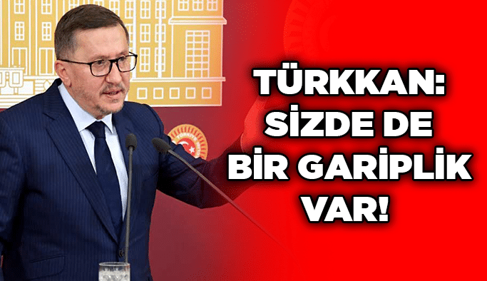 Türkkan: Sizde de bir gariplik var! 