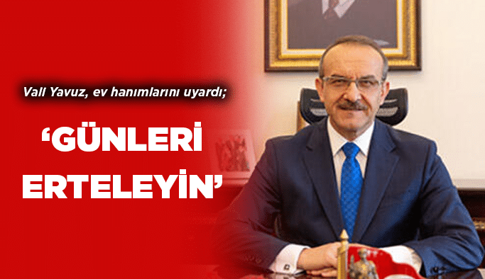 Vali Yavuz, ‘’Günleri erteleyin’’