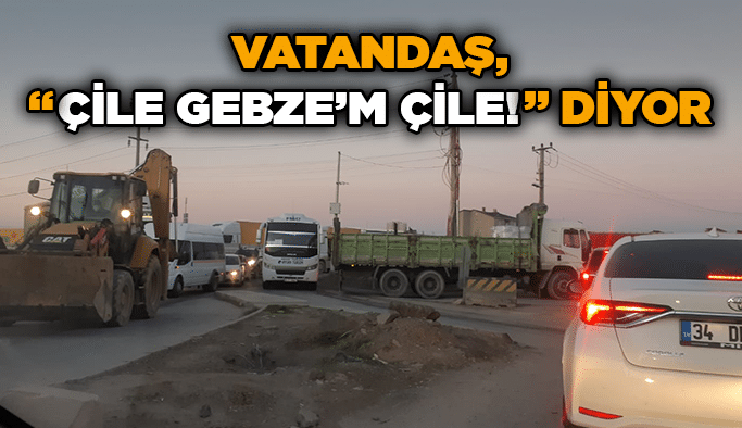 Vatandaş, “Çile Gebze’m Çile!” diyor
