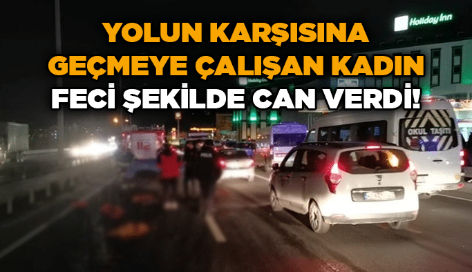 Yolun karşısına geçmeye çalışan kadın feci şekilde can verdi!