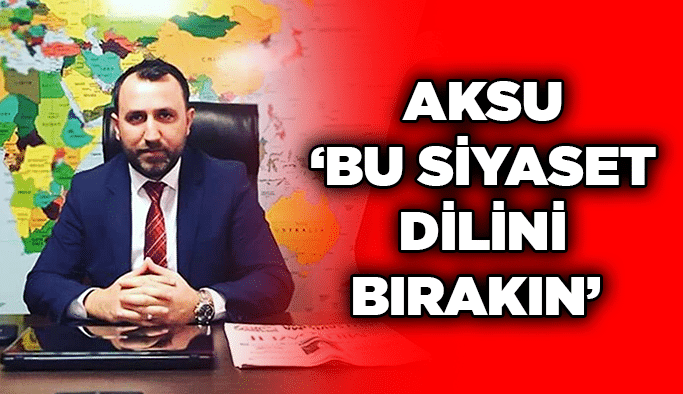 Aksu ‘Bu siyaset dilini bırakın’ 