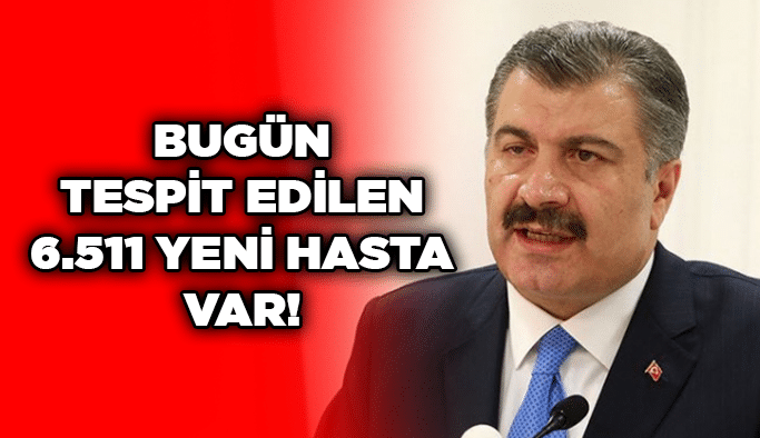 Bugün tespit edilen 6.511 yeni hasta var!