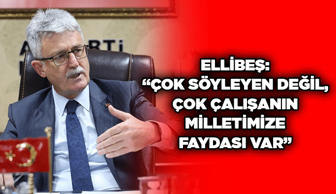 Ellibeş: “Çok söyleyen değil, çok çalışanın milletimize faydası var”