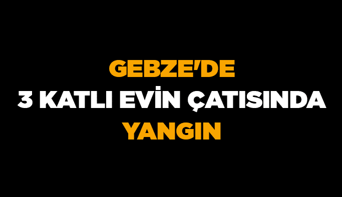 Gebze'de 3 katlı evin çatısında yangın